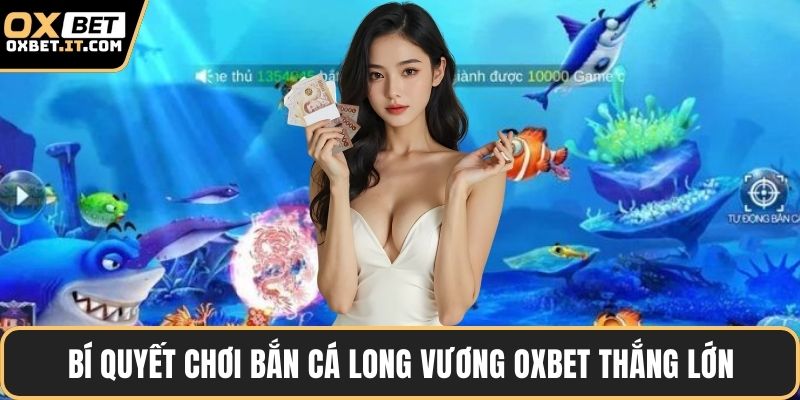 Bí quyết chơi bắn cá long vương OXBET thắng lớn