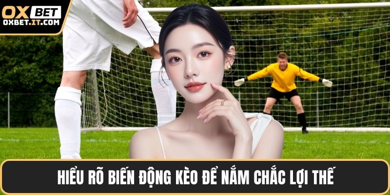 Hiểu rõ biến động kèo để nắm chắc lợi thế