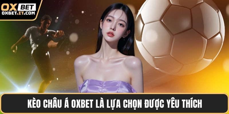 Kèo châu Á OXBET là lựa chọn được yêu thích