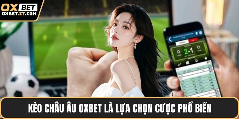Kèo châu Âu OXBET là lựa chọn cược phổ biến