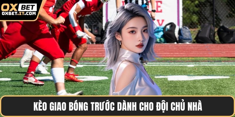 Kèo giao bóng trước dành cho đội chủ nhà