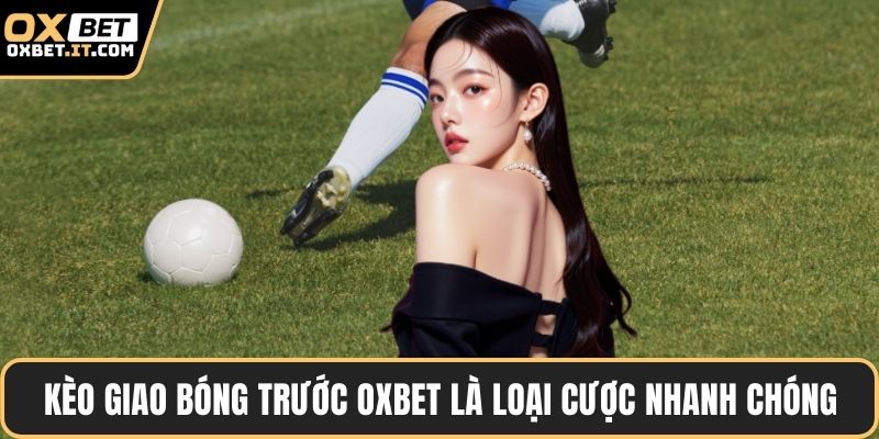 Kèo giao bóng trước OXBET là loại cược nhanh chóng
