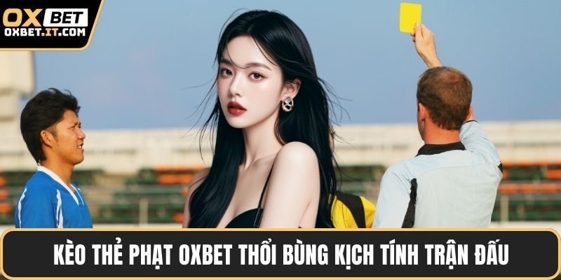 Kèo thẻ phạt OXBET thổi bùng kịch tính trận đấu