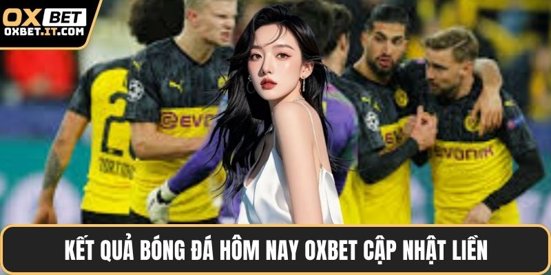 Kết quả bóng đá hôm nay OXBET cập nhật liền