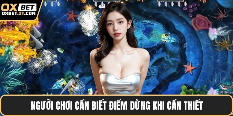 Người chơi cần biết điểm dừng khi cần thiết