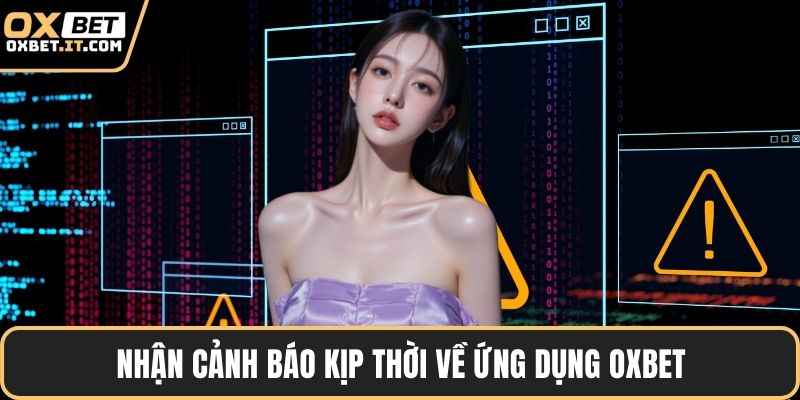 Nhận cảnh báo kịp thời về ứng dụng OXBET