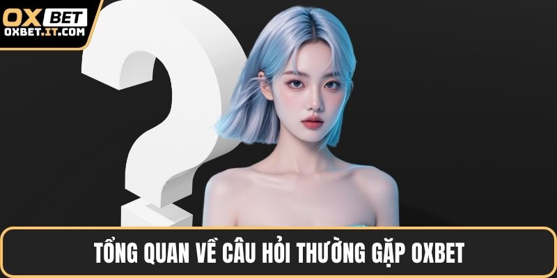 Tổng quan về câu hỏi thường gặp OXBET