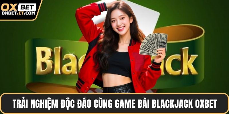 Trải nghiệm độc đáo cùng game bài Blackjack OXBET