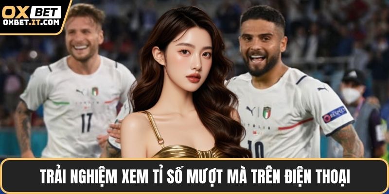 Trải nghiệm xem tỉ số mượt mà trên điện thoại