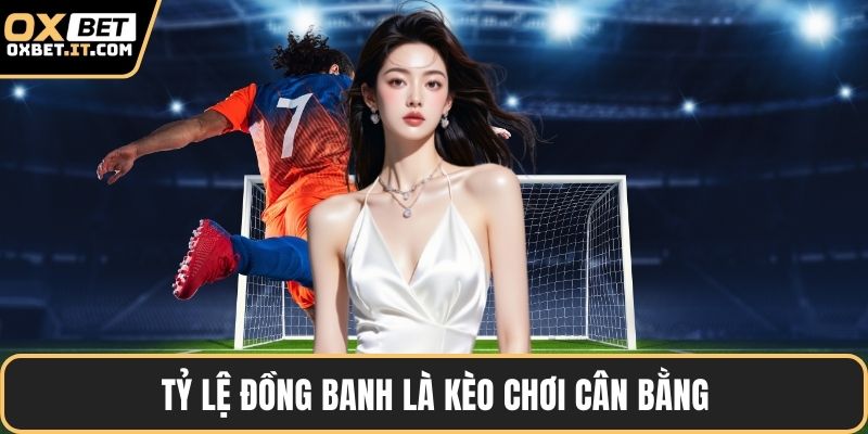 Tỷ lệ đồng banh là kèo chơi cân bằng